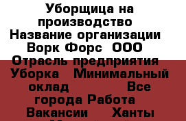 Уборщица на производство › Название организации ­ Ворк Форс, ООО › Отрасль предприятия ­ Уборка › Минимальный оклад ­ 24 000 - Все города Работа » Вакансии   . Ханты-Мансийский